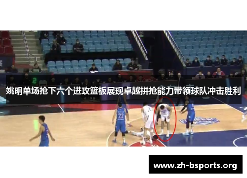 姚明单场抢下六个进攻篮板展现卓越拼抢能力带领球队冲击胜利 姚明单场抢下六个进攻篮板展现卓越拼抢能力带领球队冲击胜利