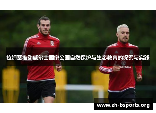 拉姆塞推动威尔士国家公园自然保护与生态教育的探索与实践 拉姆塞推动威尔士国家公园自然保护与生态教育的探索与实践