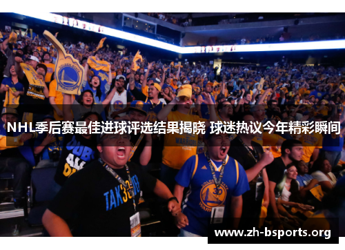 NHL季后赛最佳进球评选结果揭晓 球迷热议今年精彩瞬间 NHL季后赛最佳进球评选结果揭晓 球迷热议今年精彩瞬间