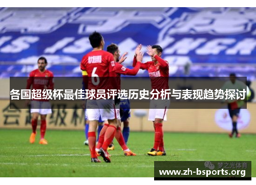 各国超级杯最佳球员评选历史分析与表现趋势探讨 各国超级杯最佳球员评选历史分析与表现趋势探讨