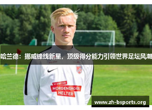 哈兰德:挪威锋线新星,顶级得分能力引领世界足坛风潮 哈兰德:挪威锋线新星,顶级得分能力引领世界足坛风潮