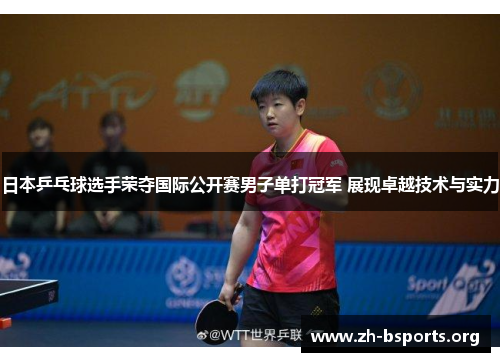 日本乒乓球选手荣夺国际公开赛男子单打冠军 展现卓越技术与实力 日本乒乓球选手荣夺国际公开赛男子单打冠军 展现卓越技术与实力