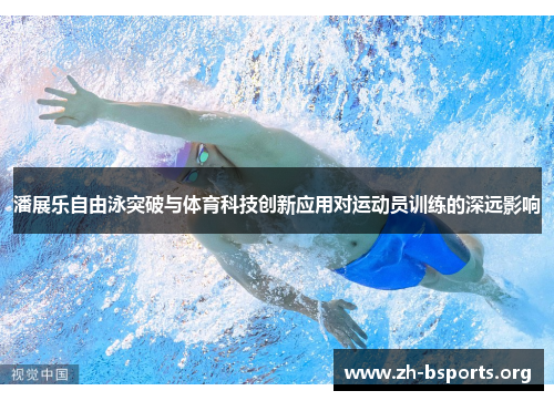 潘展乐自由泳突破与体育科技创新应用对运动员训练的深远影响 潘展乐自由泳突破与体育科技创新应用对运动员训练的深远影响
