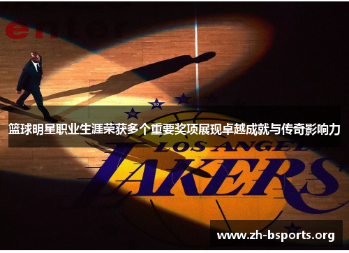 篮球明星职业生涯荣获多个重要奖项展现卓越成就与传奇影响力 篮球明星职业生涯荣获多个重要奖项展现卓越成就与传奇影响力