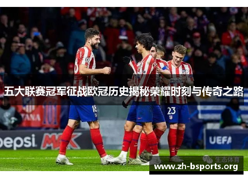 五大联赛冠军征战欧冠历史揭秘荣耀时刻与传奇之路 五大联赛冠军征战欧冠历史揭秘荣耀时刻与传奇之路