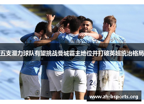 五支潜力球队有望挑战曼城霸主地位并打破英超统治格局 五支潜力球队有望挑战曼城霸主地位并打破英超统治格局