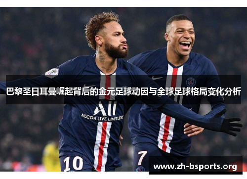 巴黎圣日耳曼崛起背后的金元足球动因与全球足球格局变化分析 巴黎圣日耳曼崛起背后的金元足球动因与全球足球格局变化分析