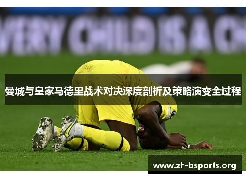 曼城与皇家马德里战术对决深度剖析及策略演变全过程 曼城与皇家马德里战术对决深度剖析及策略演变全过程