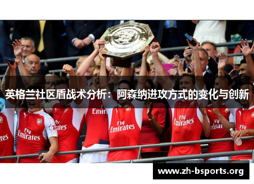 英格兰社区盾战术分析:阿森纳进攻方式的变化与创新 英格兰社区盾战术分析:阿森纳进攻方式的变化与创新