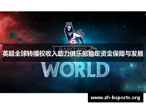 英超全球转播权收入助力俱乐部稳定资金保障与发展 英超全球转播权收入助力俱乐部稳定资金保障与发展