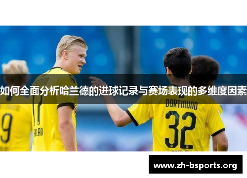 如何全面分析哈兰德的进球记录与赛场表现的多维度因素 如何全面分析哈兰德的进球记录与赛场表现的多维度因素