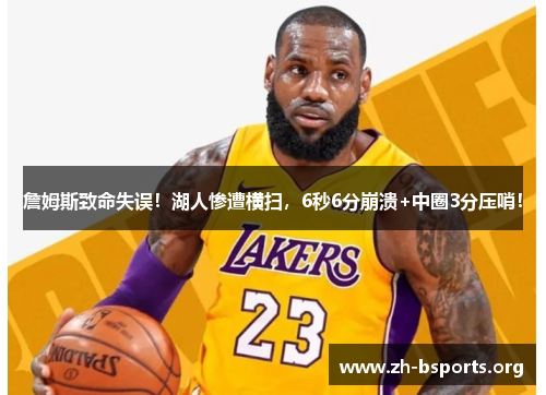 詹姆斯致命失误!湖人惨遭横扫,6秒6分崩溃+中圈3分压哨! 詹姆斯致命失误!湖人惨遭横扫,6秒6分崩溃+中圈3分压哨!