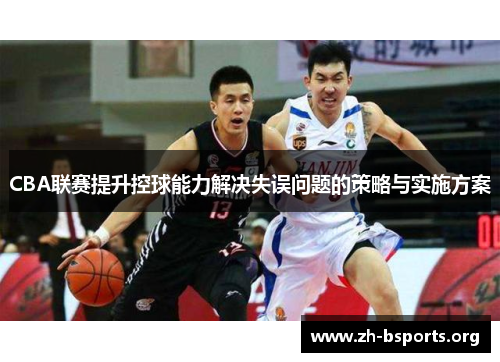 CBA联赛提升控球能力解决失误问题的策略与实施方案