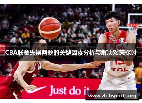 CBA联赛失误问题的关键因素分析与解决对策探讨 CBA联赛失误问题的关键因素分析与解决对策探讨