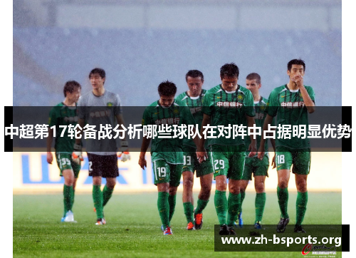 中超第17轮备战分析哪些球队在对阵中占据明显优势 中超第17轮备战分析哪些球队在对阵中占据明显优势
