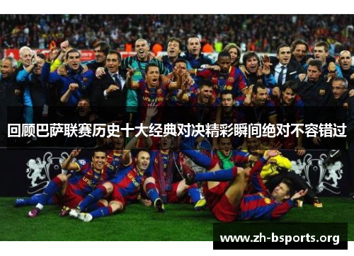 回顾巴萨联赛历史十大经典对决精彩瞬间绝对不容错过 回顾巴萨联赛历史十大经典对决精彩瞬间绝对不容错过