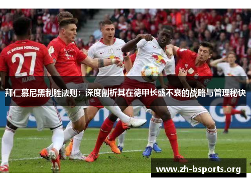 拜仁慕尼黑制胜法则:深度剖析其在德甲长盛不衰的战略与管理秘诀 拜仁慕尼黑制胜法则:深度剖析其在德甲长盛不衰的战略与管理秘诀