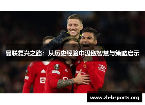 曼联复兴之路:从历史经验中汲取智慧与策略启示 曼联复兴之路:从历史经验中汲取智慧与策略启示