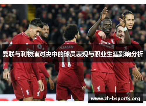 曼联与利物浦对决中的球员表现与职业生涯影响分析 曼联与利物浦对决中的球员表现与职业生涯影响分析