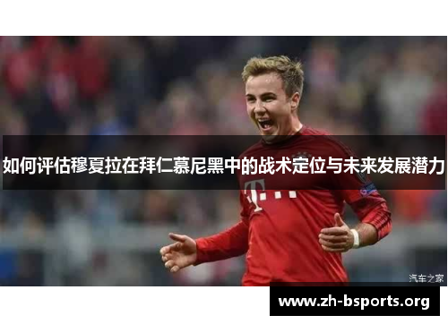 如何评估穆夏拉在拜仁慕尼黑中的战术定位与未来发展潜力 如何评估穆夏拉在拜仁慕尼黑中的战术定位与未来发展潜力