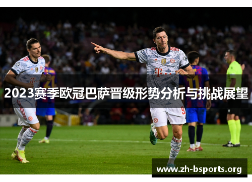 2023赛季欧冠巴萨晋级形势分析与挑战展望 2023赛季欧冠巴萨晋级形势分析与挑战展望