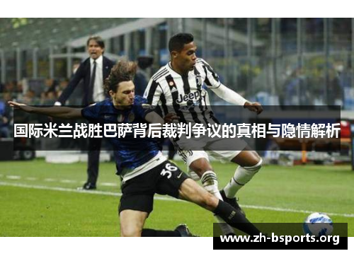 国际米兰战胜巴萨背后裁判争议的真相与隐情解析 国际米兰战胜巴萨背后裁判争议的真相与隐情解析