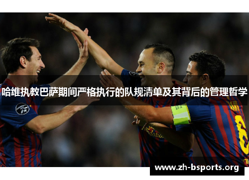 哈维执教巴萨期间严格执行的队规清单及其背后的管理哲学