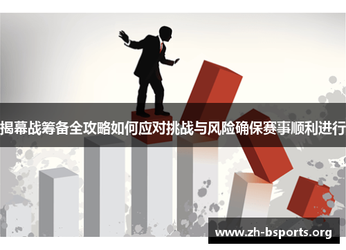 揭幕战筹备全攻略如何应对挑战与风险确保赛事顺利进行 揭幕战筹备全攻略如何应对挑战与风险确保赛事顺利进行