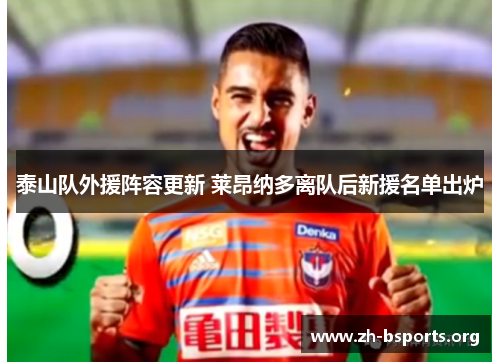 泰山队外援阵容更新 莱昂纳多离队后新援名单出炉 泰山队外援阵容更新 莱昂纳多离队后新援名单出炉