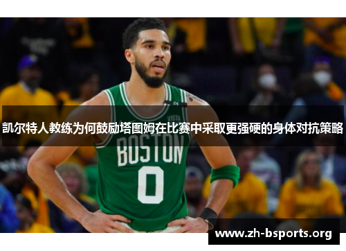 凯尔特人教练为何鼓励塔图姆在比赛中采取更强硬的身体对抗策略 凯尔特人教练为何鼓励塔图姆在比赛中采取更强硬的身体对抗策略
