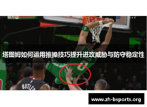 塔图姆如何运用推搡技巧提升进攻威胁与防守稳定性 塔图姆如何运用推搡技巧提升进攻威胁与防守稳定性