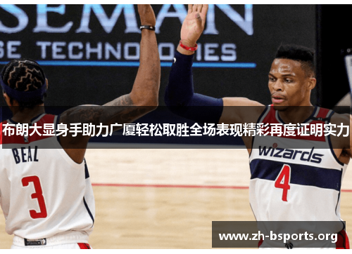 布朗大显身手助力广厦轻松取胜全场表现精彩再度证明实力 布朗大显身手助力广厦轻松取胜全场表现精彩再度证明实力