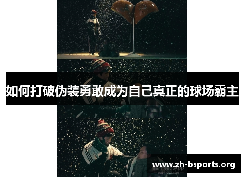 如何打破伪装勇敢成为自己真正的球场霸主 如何打破伪装勇敢成为自己真正的球场霸主