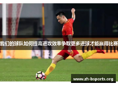 我们的球队如何提高进攻效率争取更多进球才能赢得比赛 我们的球队如何提高进攻效率争取更多进球才能赢得比赛