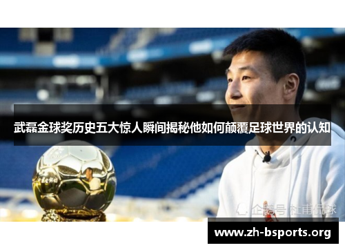 武磊金球奖历史五大惊人瞬间揭秘他如何颠覆足球世界的认知 武磊金球奖历史五大惊人瞬间揭秘他如何颠覆足球世界的认知