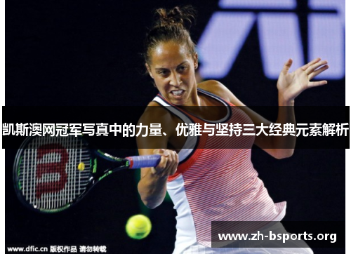 凯斯澳网冠军写真中的力量、优雅与坚持三大经典元素解析 凯斯澳网冠军写真中的力量、优雅与坚持三大经典元素解析
