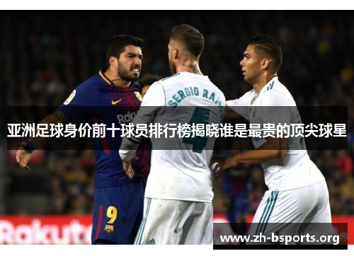 亚洲足球身价前十球员排行榜揭晓谁是最贵的顶尖球星 亚洲足球身价前十球员排行榜揭晓谁是最贵的顶尖球星