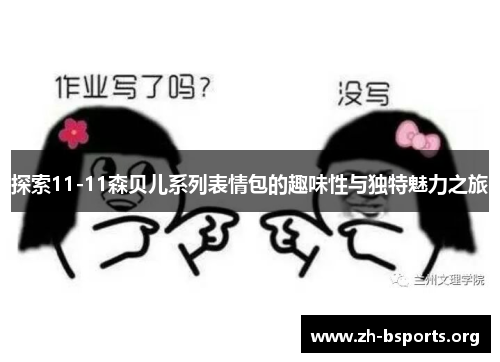 探索11-11森贝儿系列表情包的趣味性与独特魅力之旅 探索11-11森贝儿系列表情包的趣味性与独特魅力之旅