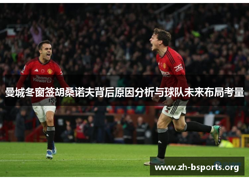 曼城冬窗签胡桑诺夫背后原因分析与球队未来布局考量 曼城冬窗签胡桑诺夫背后原因分析与球队未来布局考量