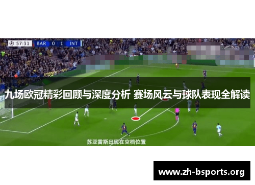 九场欧冠精彩回顾与深度分析 赛场风云与球队表现全解读 九场欧冠精彩回顾与深度分析 赛场风云与球队表现全解读