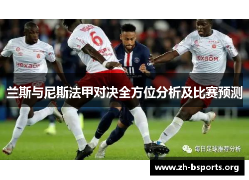 兰斯与尼斯法甲对决全方位分析及比赛预测 兰斯与尼斯法甲对决全方位分析及比赛预测