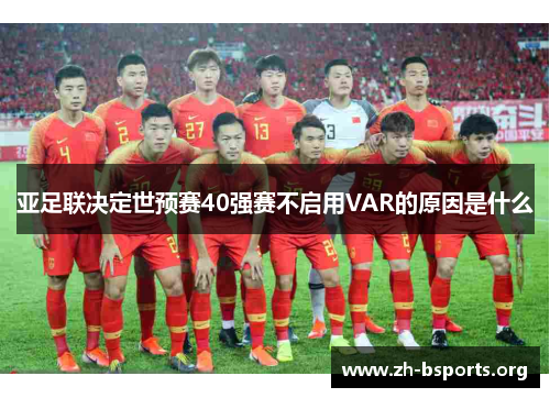 亚足联决定世预赛40强赛不启用VAR的原因是什么 亚足联决定世预赛40强赛不启用VAR的原因是什么
