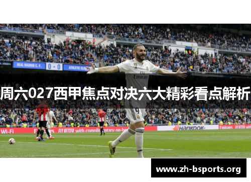 周六027西甲焦点对决六大精彩看点解析 周六027西甲焦点对决六大精彩看点解析