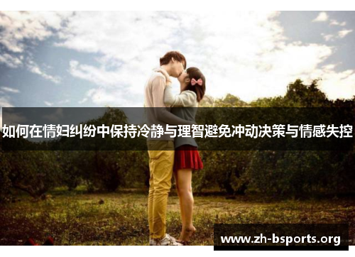 如何在情妇纠纷中保持冷静与理智避免冲动决策与情感失控 如何在情妇纠纷中保持冷静与理智避免冲动决策与情感失控