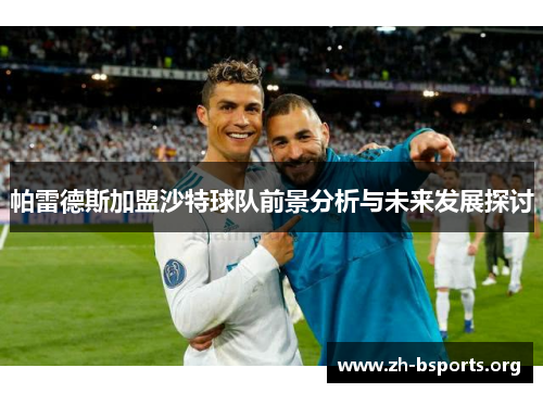 帕雷德斯加盟沙特球队前景分析与未来发展探讨 帕雷德斯加盟沙特球队前景分析与未来发展探讨