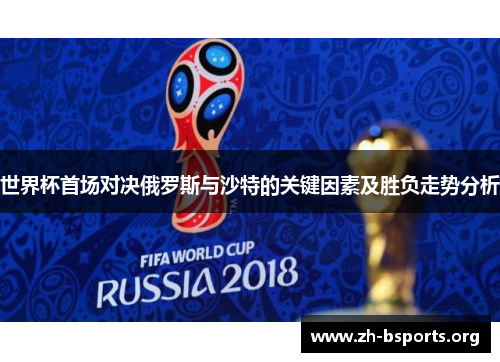 世界杯首场对决俄罗斯与沙特的关键因素及胜负走势分析 世界杯首场对决俄罗斯与沙特的关键因素及胜负走势分析