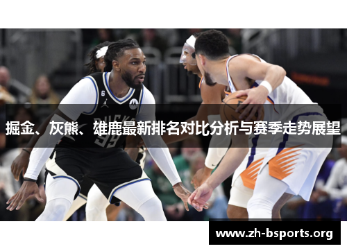 掘金、灰熊、雄鹿最新排名对比分析与赛季走势展望 掘金、灰熊、雄鹿最新排名对比分析与赛季走势展望