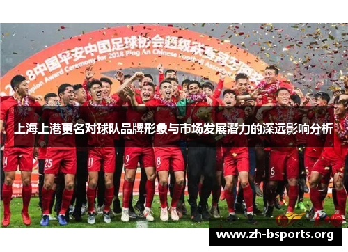 上海上港更名对球队品牌形象与市场发展潜力的深远影响分析