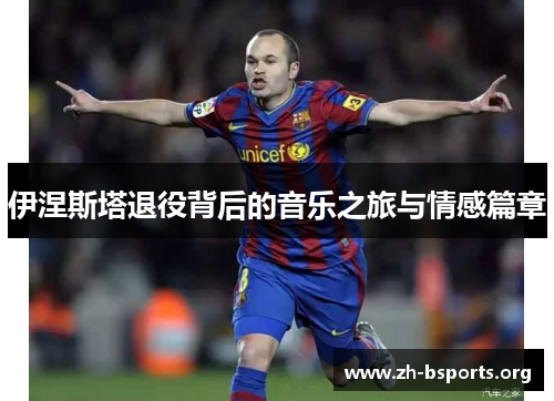 伊涅斯塔退役背后的音乐之旅与情感篇章 伊涅斯塔退役背后的音乐之旅与情感篇章