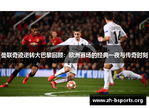 曼联奇迹逆转大巴黎回顾:欧洲赛场的经典一夜与传奇时刻 曼联奇迹逆转大巴黎回顾:欧洲赛场的经典一夜与传奇时刻